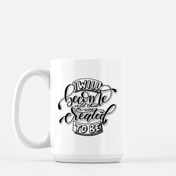 15oz white ceramic mug with hand lettered illustrated design that says I will become all that I was created to be